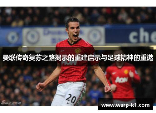 曼联传奇复苏之路揭示的重建启示与足球精神的重燃 曼联传奇复苏之路揭示的重建启示与足球精神的重燃