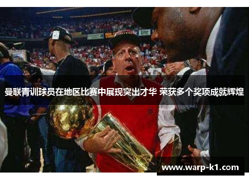 曼联青训球员在地区比赛中展现突出才华 荣获多个奖项成就辉煌 曼联青训球员在地区比赛中展现突出才华 荣获多个奖项成就辉煌