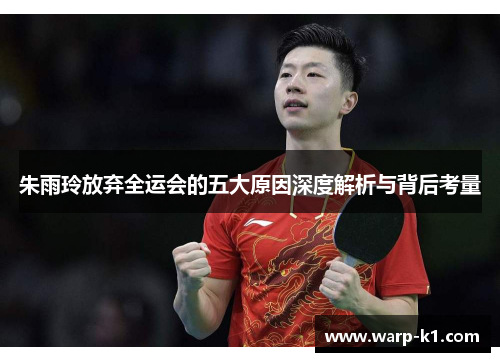 朱雨玲放弃全运会的五大原因深度解析与背后考量