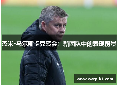杰米·马尔斯卡克转会：新团队中的表现前景