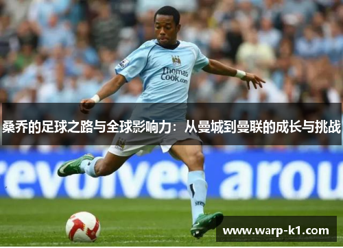 桑乔的足球之路与全球影响力：从曼城到曼联的成长与挑战