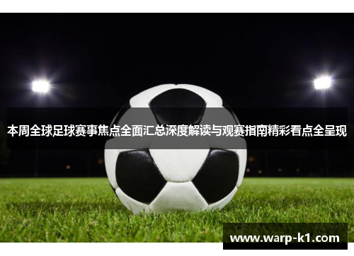本周全球足球赛事焦点全面汇总深度解读与观赛指南精彩看点全呈现 本周全球足球赛事焦点全面汇总深度解读与观赛指南精彩看点全呈现