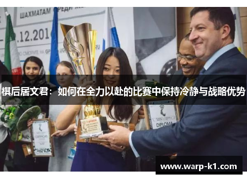 棋后居文君:如何在全力以赴的比赛中保持冷静与战略优势 棋后居文君:如何在全力以赴的比赛中保持冷静与战略优势