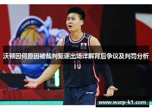 沃顿因何原因被裁判驱逐出场详解背后争议及判罚分析