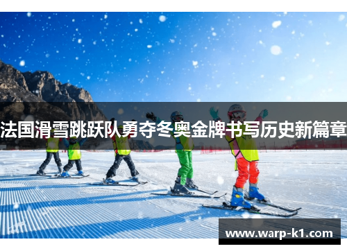 法国滑雪跳跃队勇夺冬奥金牌书写历史新篇章 法国滑雪跳跃队勇夺冬奥金牌书写历史新篇章