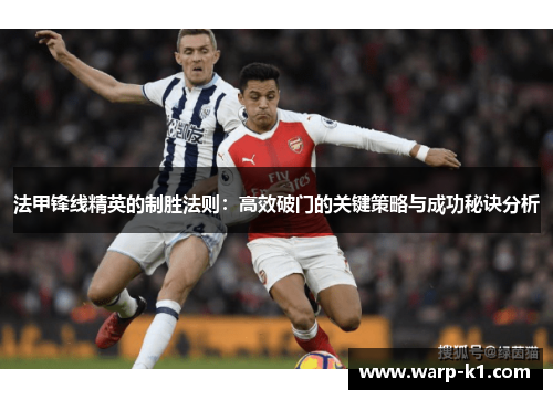 法甲锋线精英的制胜法则:高效破门的关键策略与成功秘诀分析 法甲锋线精英的制胜法则:高效破门的关键策略与成功秘诀分析