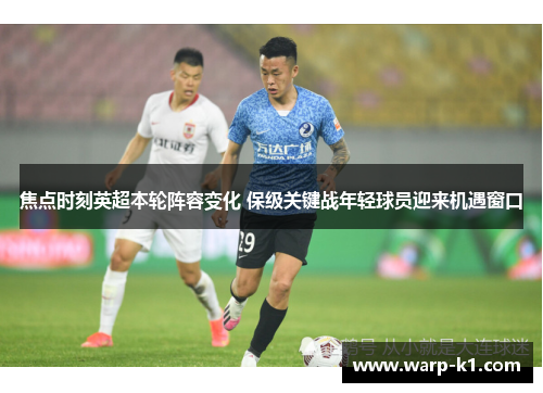 焦点时刻英超本轮阵容变化 保级关键战年轻球员迎来机遇窗口