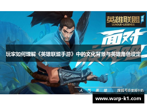 玩家如何理解《英雄联盟手游》中的文化背景与英雄角色设定 玩家如何理解《英雄联盟手游》中的文化背景与英雄角色设定