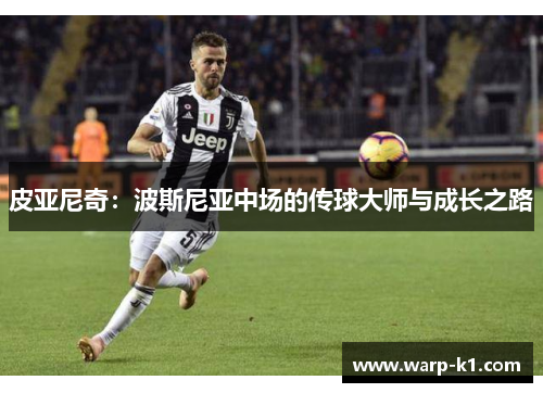 皮亚尼奇:波斯尼亚中场的传球大师与成长之路 皮亚尼奇:波斯尼亚中场的传球大师与成长之路