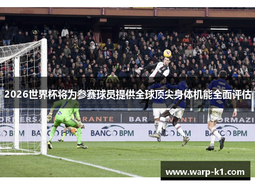 2026世界杯将为参赛球员提供全球顶尖身体机能全面评估