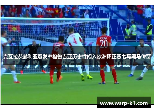 克瓦拉茨赫利亚爆发率格鲁吉亚历史性闯入欧洲杯正赛书写黑马传奇 克瓦拉茨赫利亚爆发率格鲁吉亚历史性闯入欧洲杯正赛书写黑马传奇