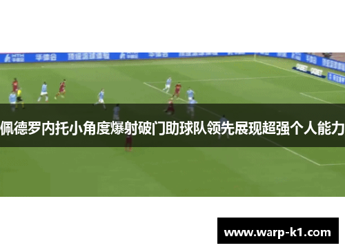 佩德罗内托小角度爆射破门助球队领先展现超强个人能力 佩德罗内托小角度爆射破门助球队领先展现超强个人能力
