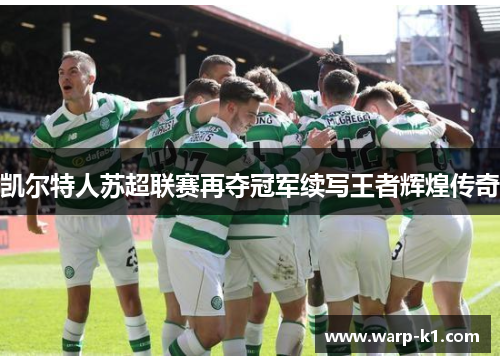 凯尔特人苏超联赛再夺冠军续写王者辉煌传奇