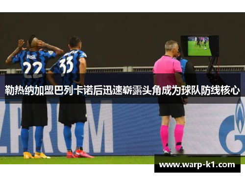 勒热纳加盟巴列卡诺后迅速崭露头角成为球队防线核心 勒热纳加盟巴列卡诺后迅速崭露头角成为球队防线核心