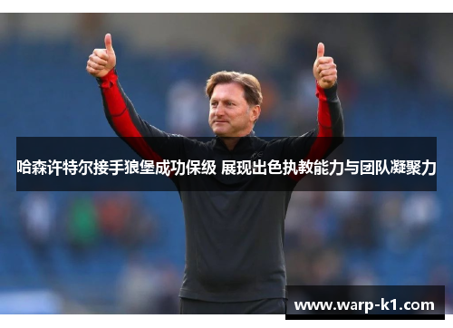 哈森许特尔接手狼堡成功保级 展现出色执教能力与团队凝聚力