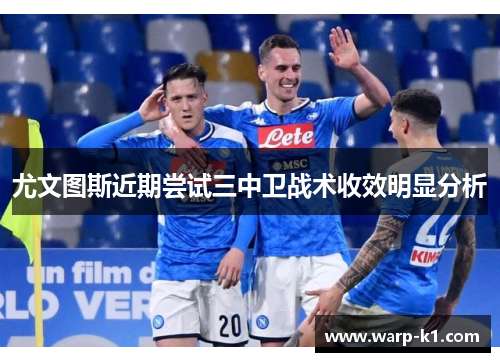 尤文图斯近期尝试三中卫战术收效明显分析 尤文图斯近期尝试三中卫战术收效明显分析