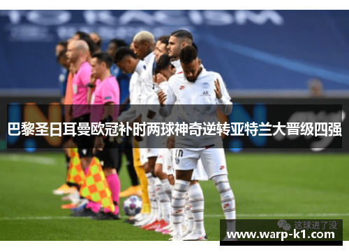 巴黎圣日耳曼欧冠补时两球神奇逆转亚特兰大晋级四强 巴黎圣日耳曼欧冠补时两球神奇逆转亚特兰大晋级四强