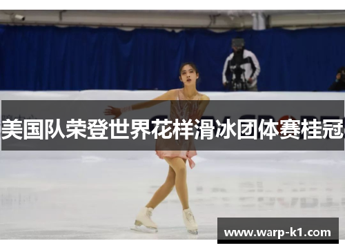 美国队荣登世界花样滑冰团体赛桂冠 美国队荣登世界花样滑冰团体赛桂冠