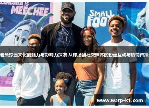 老詹球迷文化的魅力与影响力探索 从球场到社交媒体的粉丝互动与热情传播