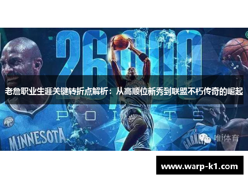 老詹职业生涯关键转折点解析：从高顺位新秀到联盟不朽传奇的崛起