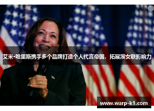 艾米·哈里斯携手多个品牌打造个人代言帝国,拓展澳女联影响力 艾米·哈里斯携手多个品牌打造个人代言帝国,拓展澳女联影响力