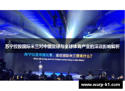 苏宁控股国际米兰对中国足球与全球体育产业的深远影响解析 苏宁控股国际米兰对中国足球与全球体育产业的深远影响解析
