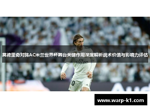 莫德里奇对阵AC米兰世界杯舞台关键作用深度解析战术价值与影响力评估