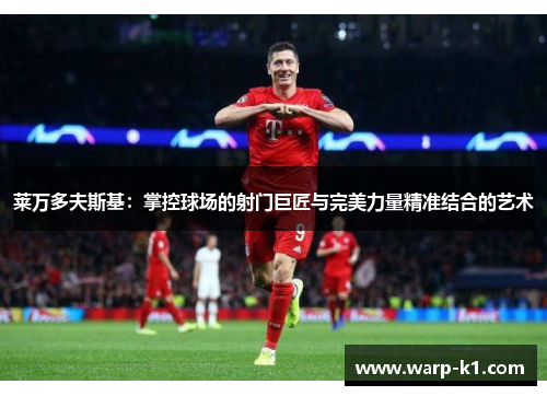 莱万多夫斯基：掌控球场的射门巨匠与完美力量精准结合的艺术