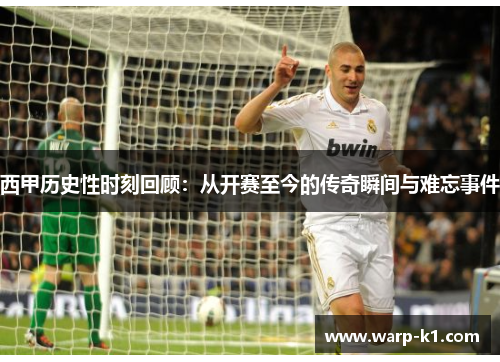 西甲历史性时刻回顾：从开赛至今的传奇瞬间与难忘事件