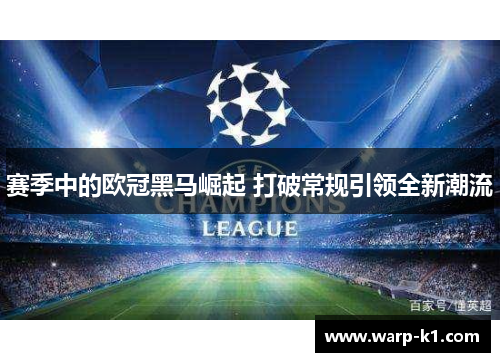 赛季中的欧冠黑马崛起 打破常规引领全新潮流