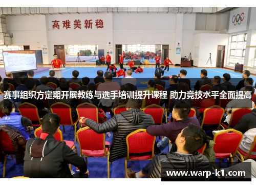 赛事组织方定期开展教练与选手培训提升课程 助力竞技水平全面提高