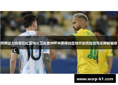 阿根廷力克哥伦比亚成功卫冕美洲杯决赛再创足球历史辉煌谱写荣耀新篇章 阿根廷力克哥伦比亚成功卫冕美洲杯决赛再创足球历史辉煌谱写荣耀新篇章