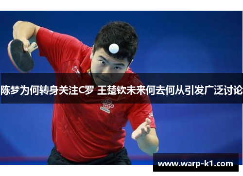 陈梦为何转身关注C罗 王楚钦未来何去何从引发广泛讨论