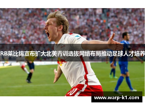 RB莱比锡宣布扩大北美青训选拔网络布局推动足球人才培养