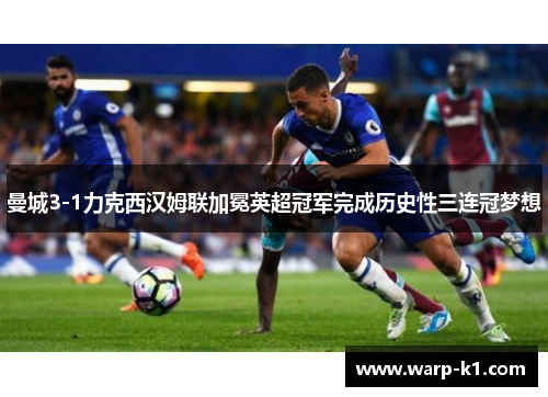 曼城3-1力克西汉姆联加冕英超冠军完成历史性三连冠梦想 曼城3-1力克西汉姆联加冕英超冠军完成历史性三连冠梦想