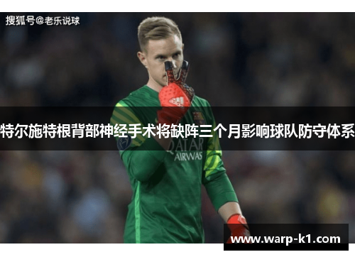 特尔施特根背部神经手术将缺阵三个月影响球队防守体系 特尔施特根背部神经手术将缺阵三个月影响球队防守体系