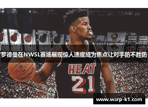 罗德曼在NWSL赛场展现惊人速度成为焦点让对手防不胜防