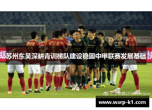 苏州东吴深耕青训梯队建设稳固中甲联赛发展基础 苏州东吴深耕青训梯队建设稳固中甲联赛发展基础